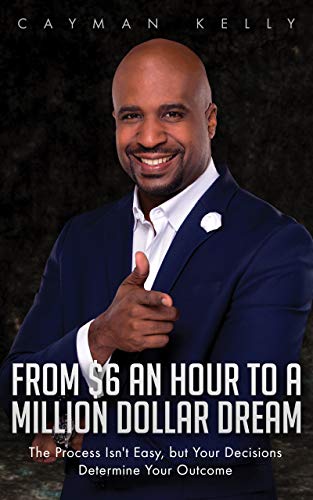 From $6 an Hour to a Million Dollar Dream: The Process Isn’t Easy, but Your Decisions Determine Your Outcome on Kindle