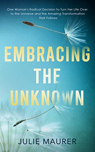 Embracing the Unknown: One Woman's Radical Decision to Turn Her Life Over to the Universe and the Amazing Transformation that Follows on Kindle