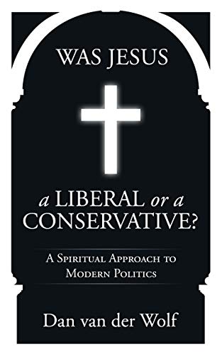 Was Jesus a Liberal or a Conservative?: A Spiritual Approach to Modern Politics on Kindle