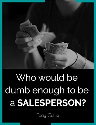 Who Would Be Dumb Enough To Be A Salesperson?: The Book For Sellers And Non Sellers Alike on Kindle
