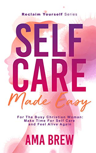 SELF CARE Made Easy: For The Busy Christian Woman: Make Time For Self Care And Feel Alive Again (Reclaim Yourself) on Kindle
