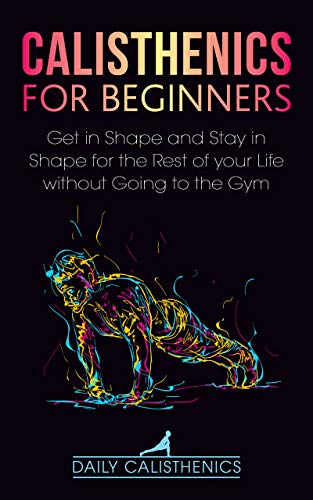 Calisthenics for Beginners: Get in Shape and Stay in Shape for the Rest of your Life on Kindle