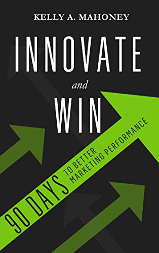 Innovate and Win: 90 Days To Better Marketing Performance on Kindle