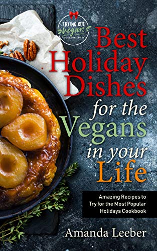 Best Holiday Dishes for the Vegans in Your Life: Amazing Recipes to Try for the Most Popular Holidays Cookbook (Trying Out Vegan 1) on Kindle