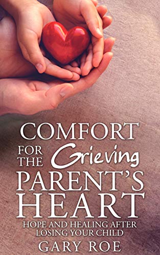 Comfort for the Grieving Parent's Heart: Hope and Healing After Losing Your Child on Kindle