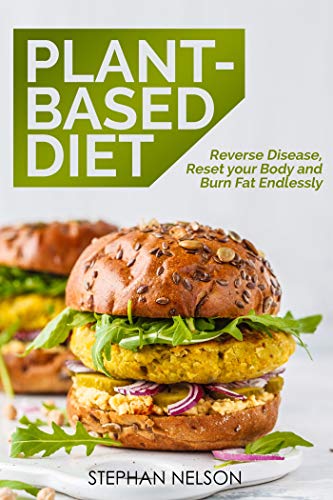Plant-Based Diet: Reverse Disease, Reset your Body and Burn Fat Endlessly & 30+ Delicious and Easy to Make Healthy Recipes on Kindle