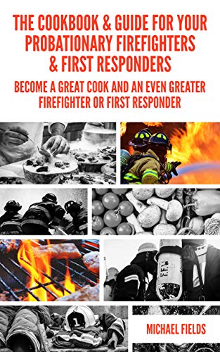 The Cookbook & Guide For Your Probationary Firefighters & First Responders: Become a Great Cook and an Even Greater Firefighter or First Responder on Kindle
