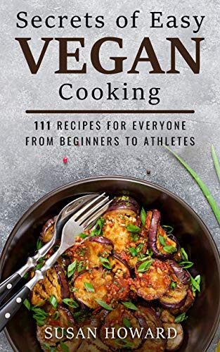 Secrets of Easy Vegan Cooking: 111 Recipes For Everyone From Beginners to Athletes on Kindle