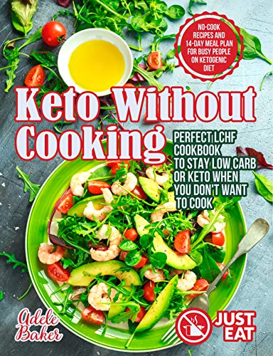 Keto Without Cooking: Perfect LCHF Cookbook to Stay Low Carb or Keto When You Don’t Want to Cook on Kindle
