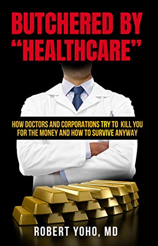 Butchered by “Healthcare”: What to Do About Doctors, Big Pharma, and Corrupt Government Ruining Your Health and Medical Care on Kindle