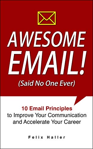 Awesome Email!: 10 Email Principles to Improve Your Communication and Accelerate Your Career on Kindle