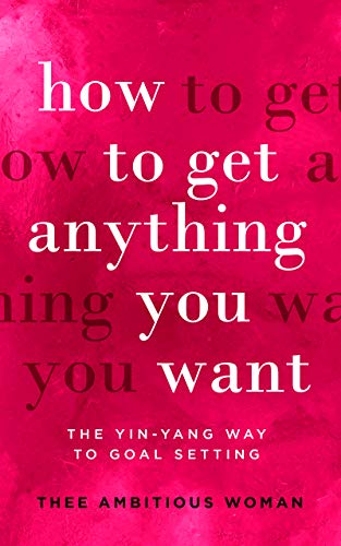 How To Get Anything You Want: The Yin-Yang Way to Goal Setting on Kindle