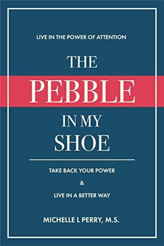 The Pebble in My Shoe: Live in the Power of Attention, Take Back Your Power & Live in a Better Way on Kindle