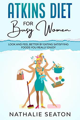 Atkins Diet for Busy Women: Look and Feel Better by Eating Satisfying Foods You Really Enjoy on Kindle