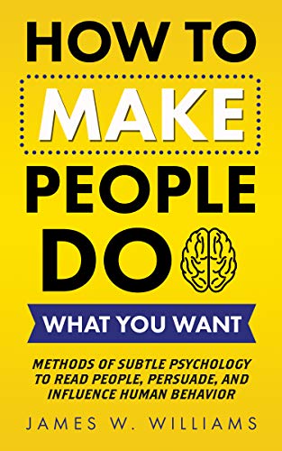 How to Make People Do What You Want: Methods of Subtle Psychology to Read People, Persuade, and Influence Human Behavior on Kindle