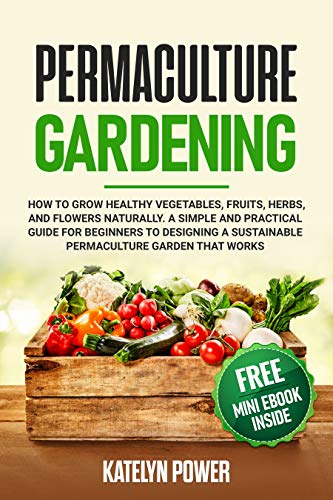 Permaculture Gardening: How to Grow Healthy Vegetables, Fruits, Herbs, and Flowers Naturally. A Simple and Practical Guide for Beginners to Designing a Sustainable Permaculture Garden That Works on Kindle