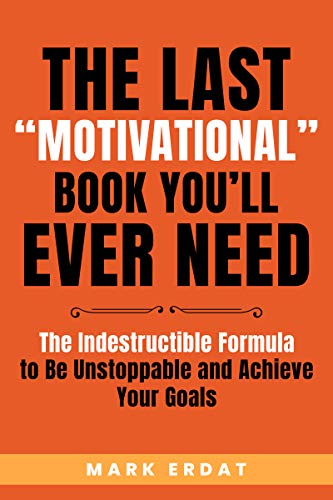 The Last “Motivational” Book You’ll Ever Need: The Indestructible Formula to Be Unstoppable and Achieve Your Goals (No BS Self-Help Books 1) on Kindle