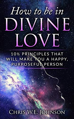 How To Be In Divine Love: 10½ Principles That Will Make You A Happy, Purposeful Person (Being Human Book 1) on Kindle
