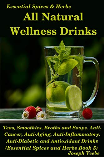 All Natural Wellness Drinks: Teas, Smoothies, Broths, and Soups (Essential Spices & Herbs Book 5) on Kindle