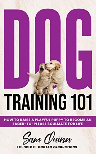 Dog Training 101: How To Raise a Playful Puppy To Become an Eager-To-Please Soulmate For Life on Kindle