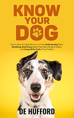 Know Your Dog: How to Give Your Dog Their Best Life by Understanding Them, Identifying Small Issues Before They Get to Be Big Problems, and Using All the Tools in Your Toolbox on Kindle