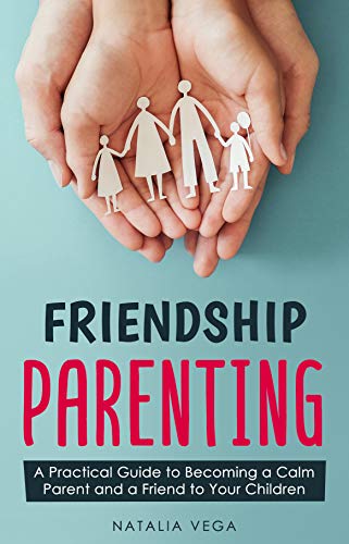Friendship Parenting: A Practical Guide to Becoming a Calm Parent and a Friend to Your Children on Kindle