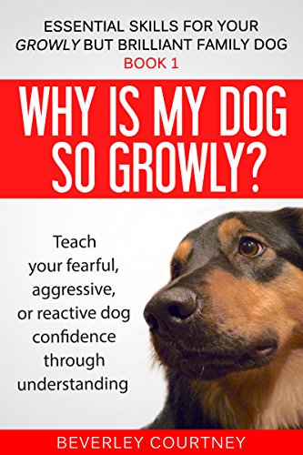 Why Is My Dog So Growly?: Teach Your Fearful, Aggressive, or Reactive Dog Confidence Through Understanding (Essential Skills for your Growly but Brilliant Family Dog Book 1) on Kindle
