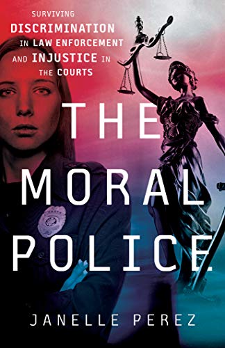 The Moral Police: Surviving Discrimination in Law Enforcement and Injustice in the Courts on Kindle