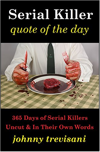 Serial Killer Quote of the Day: 365 Days of Serial Killers Uncut and In Their Own Words on Kindle