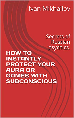 How to Instantly Protect Your Aura or Games with Subconscious: Secrets of Russian Psychics on Kindle