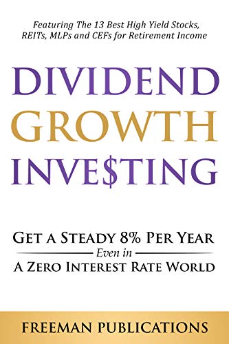 Dividend Growth Investing: Get a Steady 8% Per Year Even in a Zero Interest Rate World - Featuring The 13 Best High Yield Stocks, REITs, MLPs and CEFs For Retirement Income on Kindle