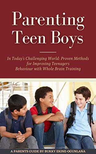 Parenting Teen Boys in Today’s Challenging World: Proven Methods for Improving Teenagers Behaviour with Whole Brain Training on Kindle
