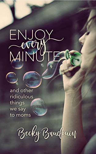Enjoy Every Minute: And Other Ridiculous Things We Say to Moms on Kindle