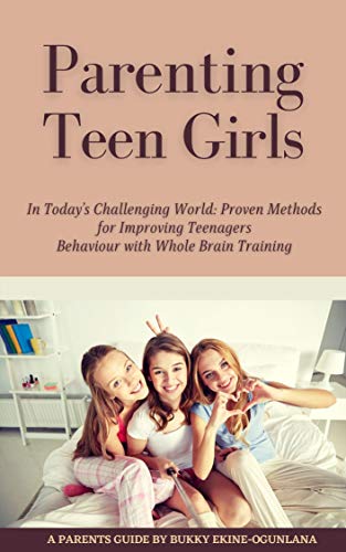 Parenting Teen Girls in Today’s Challenging World: Proven Methods for Improving Teenagers Behaviour with Whole Brain Training on Kindle