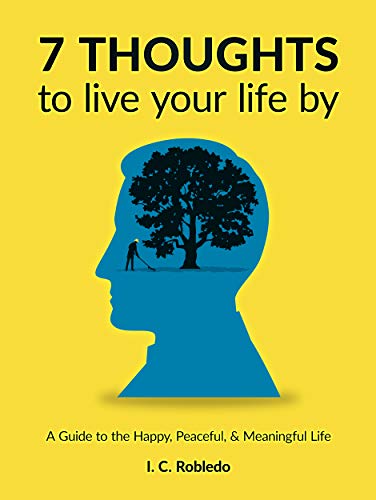 7 Thoughts to Live Your Life By: A Guide to the Happy, Peaceful, & Meaningful Life (Master Your Mind, Revolutionize Your Life Series) on Kindle