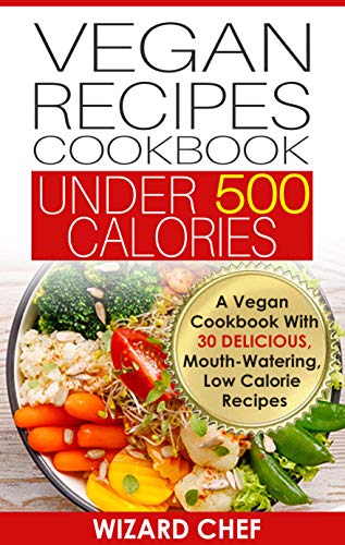 Vegan Recipes Cookbook Under 500 Calories: A Vegan Cookbook With 30 Delicious Mouth-Watering, Low Calorie Recipes on Kindle