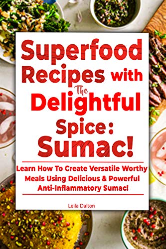 Superfood Recipes with the Delightful Spice: Sumac!: Learn How To Create Versatile Worthy Meals Using Delicious & Powerful Anti-Inflammatory Sumac! on Kindle