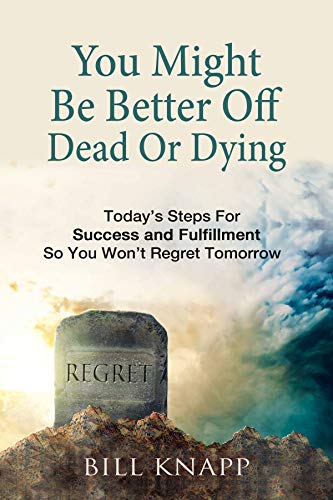 You Might Be Better Off Dead Or Dying: Today's Steps For Success and Fulfillment So You Won't Regret Tomorrow on Kindle