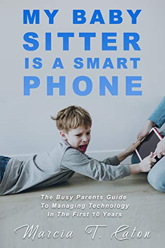My Baby Sitter is a Smart Phone: The Busy Parents Guide to Managing Technology in the First 10 Years on Kindle