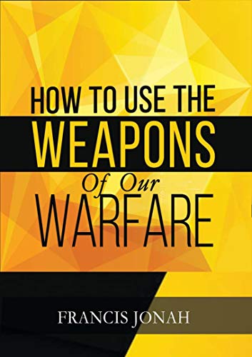 How To Use The Weapons of Our Warfare: Identification and Proper Use of Spiritual Weapons (Spiritual Warfare Book 3) on Kindle