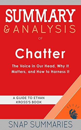 Summary & Analysis of Chatter: The Voice in Our Head, Why It Matters, and How to Harness It | A Guide to Ethan Kross's Book on Kindle