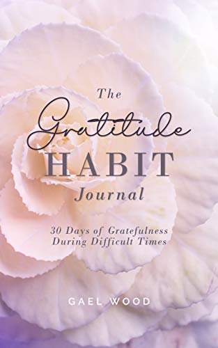 The Gratitude Habit Daily Journal: 30 Days of Gratefulness During Difficult Times Workbook on Kindle