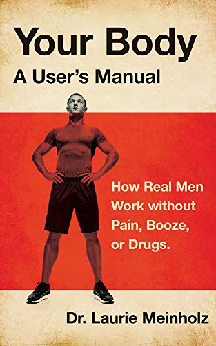 Your Body, a User's Manual: How Real Men Work without Pain, Booze, or Drugs on Kindle