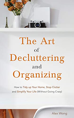 The Art of Decluttering and Organizing: How to Tidy Up your Home, Stop Clutter, and Simplify your Life (Without Going Crazy) on Kindle