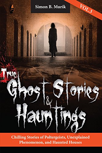 True Ghost Stories and Hauntings, Volume III: Chilling Stories of Poltergeists, Unexplained Phenomenon, and Haunted Houses on Kindle