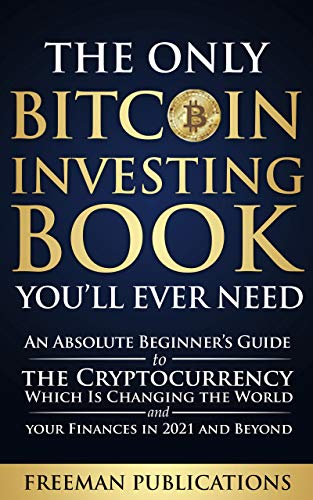 The Only Bitcoin Investing Book You’ll Ever Need: An Absolute Beginner’s Guide to the Cryptocurrency Which Is Changing the World and Your Finances in 2021 & Beyond on Kindle