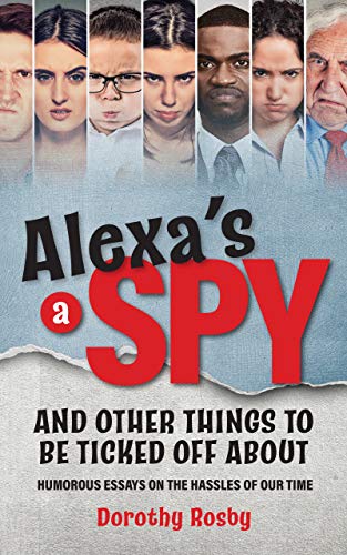 Alexa's a Spy and Other Things to Be Ticked off About: Humorous Essays on the Hassles of Our Time on Kindle