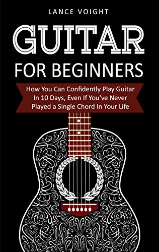 Guitar for Beginners: How You Can Confidently Play Guitar in 10 Days, Even if You've Never Played a Single Chord in Your Life on Kindle