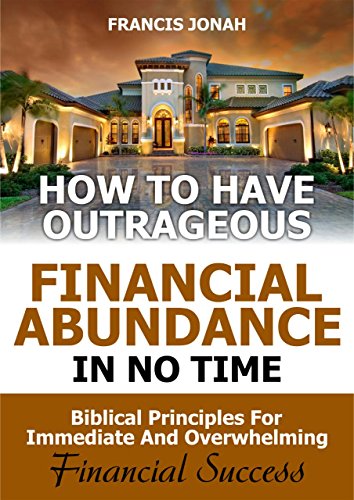 How to Have Outrageous Financial Abundance in No Time: Biblical Principles for Immediate and Overwhelming Financial Success on Kindle