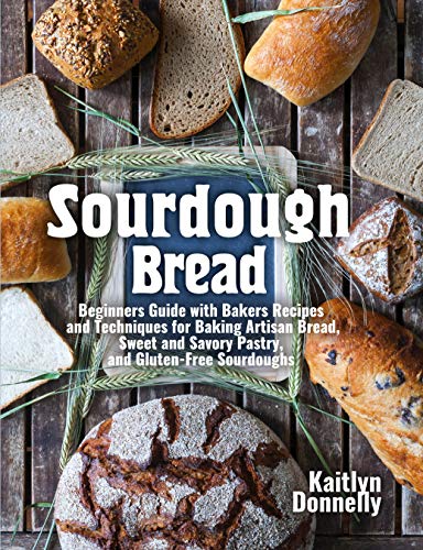 Sourdough Bread: Beginners Guide with Bakers Recipes and Techniques for Baking Artisan Bread, Sweet and Savory Pastry, and Gluten Free Sourdoughs on Kindle